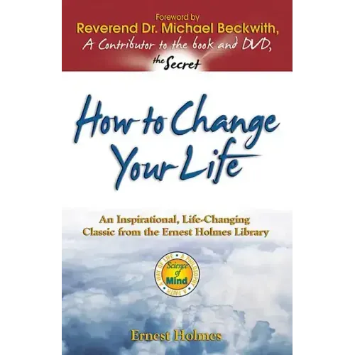 How to Change Your Life: An Inspirational, Life-Changing Classic from the Ernest Holmes Library