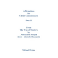 Affirmations for Christ Consciousness Part II From The Way of Mastery by Jeshua ben Joseph (Jesus - channeled by Jayem) Michael Dybicz
