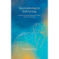 Surrendering to Soft Living: A Guide to Discovering the Soft Power of Divine Femininity