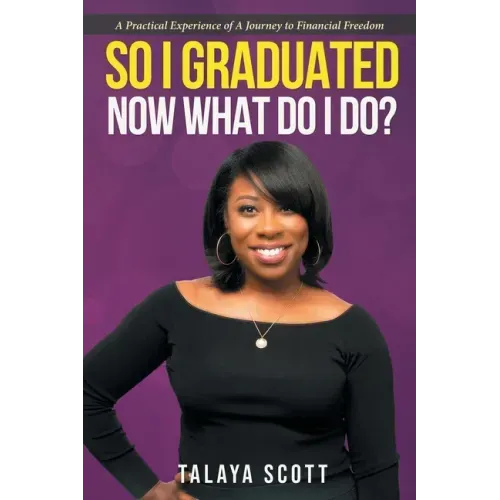 So I Graduated, Now What Do I Do?: A practical experience of a journey to financial freedom