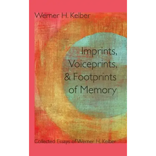 Imprints, Voiceprints, and Footprints of Memory: Collected Essays of Werner H. Kelber