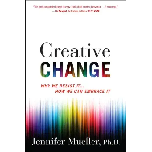 Creative Change: Why We Resist It . . . How We Can Embrace It