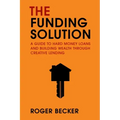 The Funding Solution: A Guide to Hard Money Loans and Building Wealth Through Creative Capital