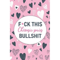 F*ck This Chronic Pain Bullshit: A Pain & Symptom Tracking Journal for Chronic Pain & Illness