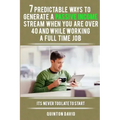 7 Predictable Ways to Generate a Passive Income Stream When You Are Over 40 and While Working a Full Time Job: It's Never Too Late to Start