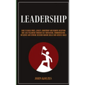 Leadership: Dare To Build Trust, Loyalty, Ownership And Remove Deception And Lead Followers Through Self Motivation, Communication