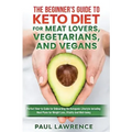 The Beginner's Guide to Keto Diet for Meat Lovers, Vegetarians, and Vegans: Perfect How-to Guide for Onboarding the Ketogenic Lifestyle Including Meal