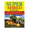 Super Shred Diet Recipes: 50 Delicious Recipes To SHRED Fat Fast! Chicken, Beef, Seafood, Lamb and Vegetable Recipes