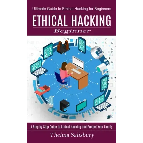 Ethical Hacking Beginner: A Step by Step Guide to Ethical Hacking and Protect Your Family (Ultimate Guide to Ethical Hacking for Beginners)