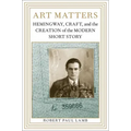 Art Matters: Hemingway, Craft, and the Creation of the Modern Short Story