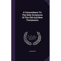 A Concordance To The Holy Scriptures Of The Old And New Testaments