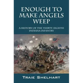 Enough to Make Angels Weep: A History of the Thirty-Eighth Indiana Infantry