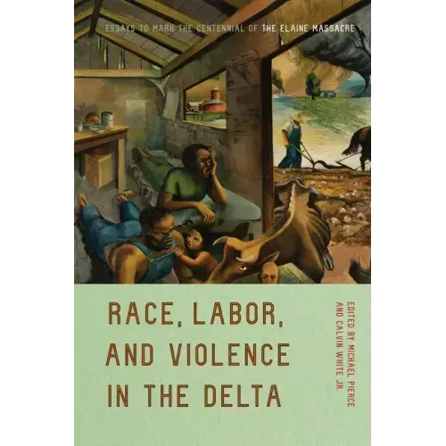 Race, Labor, and Violence in the Delta: Essays to Mark the Centennial of the Elaine Massacre
