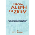 From Aleph to Ze'ev: Excursions into Jewish Culture, History, Rituals, and Beliefs