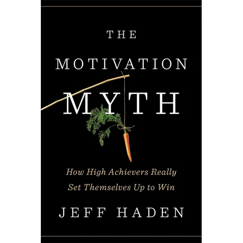 The Motivation Myth: How High Achievers Really Set Themselves Up to Win