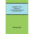 English Coast Defences; From Roman Times To The Early Years Of The Nineteenth Century