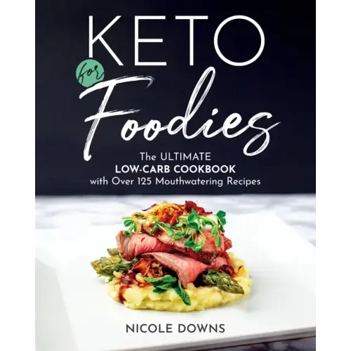 Keto for Foodies: The Ultimate Low-Carb Cookbook with Over 125 Mouthwatering Recipes
