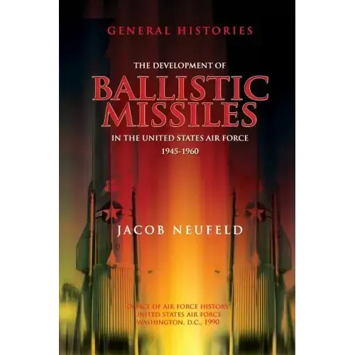 The Development of Ballistic Missiles in the United States Air Force 1945-1960