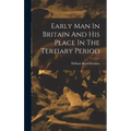 Early Man In Britain And His Place In The Tertiary Period