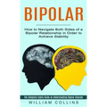 Bipolar: How to Navigate Both Sides of a Bipolar Relationship in Order to Achieve Stability (The Complete Family Guide on Under