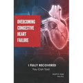 Overcoming Congestive Heart Failure: I Fully Recovered. You Can Too!