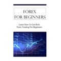 Forex For Beginners: Learn How To Get Rich Forex Trading For Beginners
