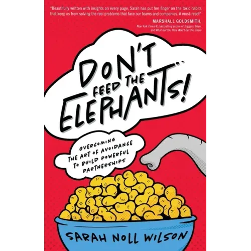 Don't Feed the Elephants!: Overcoming the Art of Avoidance to Build Powerful Partnerships