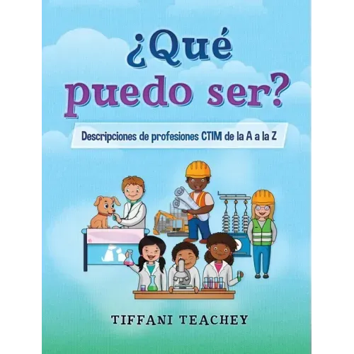 ¿Qué puedo ser? Descripciones de profesiones CTIM de la A a la Z: What Can I Be? STEM Careers from A to Z (Spanish)