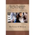 Healthy Homemade Dog Food Recipes: The Definitive Guide To All-Natural Meals And Homemade Dog Treats Your Dog Will Love
