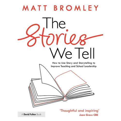 The Stories We Tell: How to Use Story and Storytelling to Improve Teaching and School Leadership