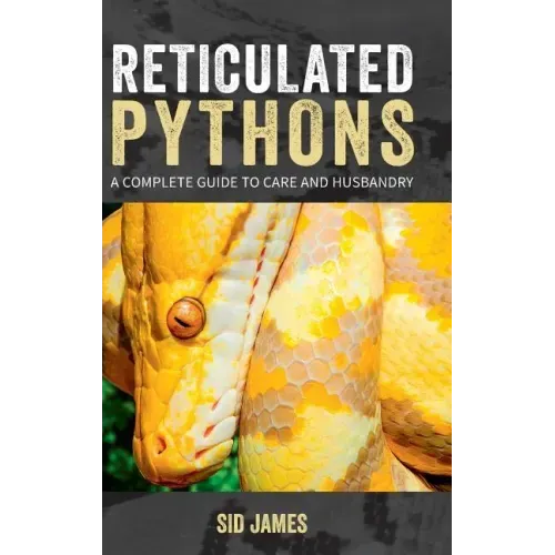 Reticulated Pythons: A complete guide to care and husbandry