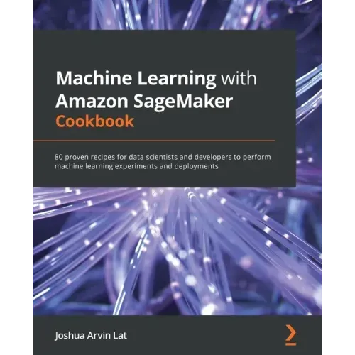 Machine Learning with Amazon SageMaker Cookbook: 80 proven recipes for data scientists and developers to perform machine learning experiments and depl