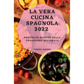 La Vera Cucina Spagnola 2022: Prelibate Ricette Della Tradizione Regionale