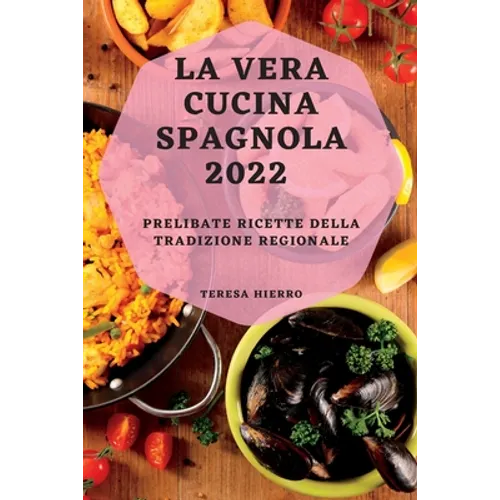 La Vera Cucina Spagnola 2022: Prelibate Ricette Della Tradizione Regionale