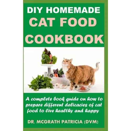 DIY Homemade Cat Food Cookbook: A complete book guide on how to prepare different homemade delicacies for cat to live healthy and happy