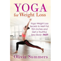 Yoga For Weight Loss: Yoga Weight Loss Secrets to Melt Fat, Trim Inches and Get a Youthful Sexy Body-FAST!