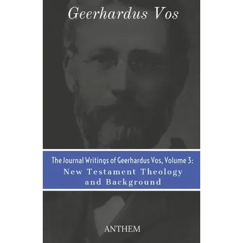 The Journal Writings of Geerhardus Vos, Volume 3: New Testament Theology and Background