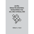 Late War, Between The United States And Great Britain, From June, 1812, To February, 1815
