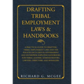 Drafting Tribal Employment Laws & Handbooks: A Practical Guide to Drafting Tribal Employment Laws and the Policies Included in Government and Enterpri