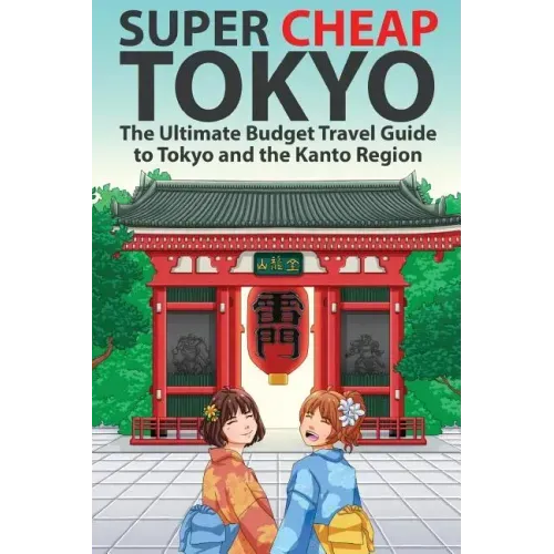 Super Cheap Tokyo: The Ultimate Budget Travel Guide to Tokyo and the Kanto Region