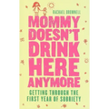 Mommy Doesn't Drink Here Anymore: Getting Through the First Year of Sobriety (Quit Lit for Fans of the Unexpected Joy of Being Sober)
