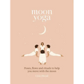 Moon Yoga: Poses, Flows and Rituals to Help You Move with the Moon