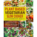 Plant Based Vegetarian Slow Cooker Cookbook 2020: The Complete Guide of Plant-Based Vegetarian Diet Cookbook, Have 800-Day Simple Tasty Recipes, Lose