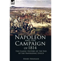 Napoleon and the Campaign of 1814: the Classic History of the End of the Napoleonic Epoch