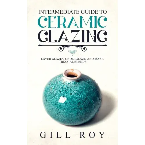 Intermediate Guide to Ceramic Glazing: Layer Glazes, Underglaze, and Make Triaxial Blends