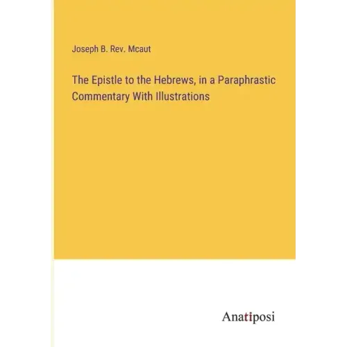 The Epistle to the Hebrews, in a Paraphrastic Commentary With Illustrations
