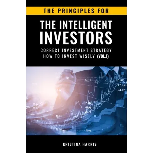 The Principles for The Intelligent Investors: Correct investment strategy - How To Invest Wisely (Vol.1)