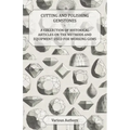 Cutting and Polishing Gemstones - A Collection of Historical Articles on the Methods and Equipment Used for Working Gems
