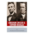 Abraham Lincoln and Stephen Douglas: The Men Behind America's Most Famous Debates