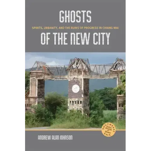 Ghosts of the New City: Spirits, Urbanity, and the Ruins of Progress in Chiang Mai